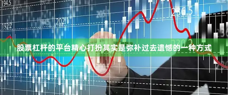 股票杠杆的平台精心打扮其实是弥补过去遗憾的一种方式