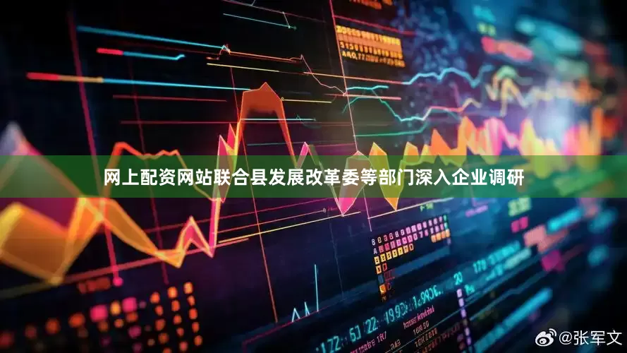 网上配资网站联合县发展改革委等部门深入企业调研
